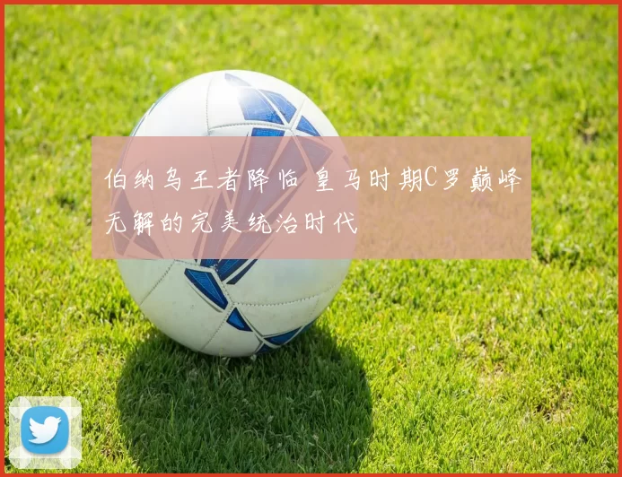 伯纳乌王者降临 皇马时期C罗巅峰无解的完美统治时代